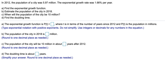 In 2012, the population of a city was 5.97 million. The exponential growth rate was 1.66% per year. a) Find the exponential g