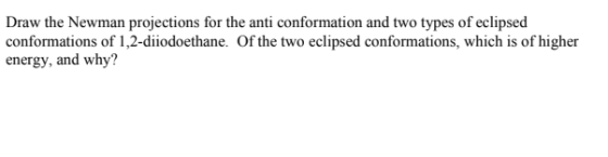 Draw the Newman projections for the anti conformation and two types of eclipsed conformations of 1,2-diiodoethane. Of the two