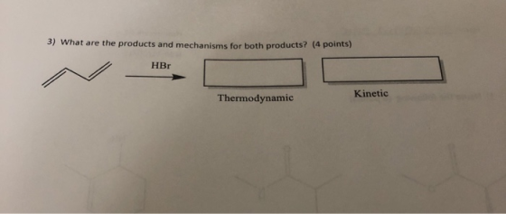 3) What are the products and mechanisms for both products? (4 points) HBr w Thermodynamic Kinetic