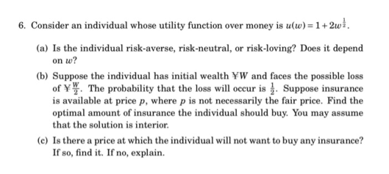 6. Consider an individual whose utility function over money is u(w)= 1+2w2. (a) Is the individual risk-averse, risk-neutral,