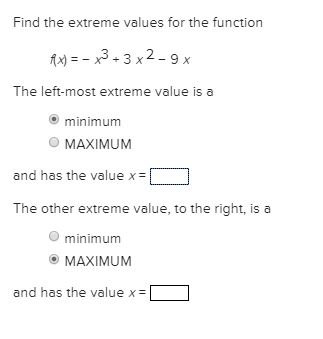 Find the extreme values for the function Ax) = x3 + 3 x2-9x The left-most extreme value is a o minimum MAXIMUM and has the va