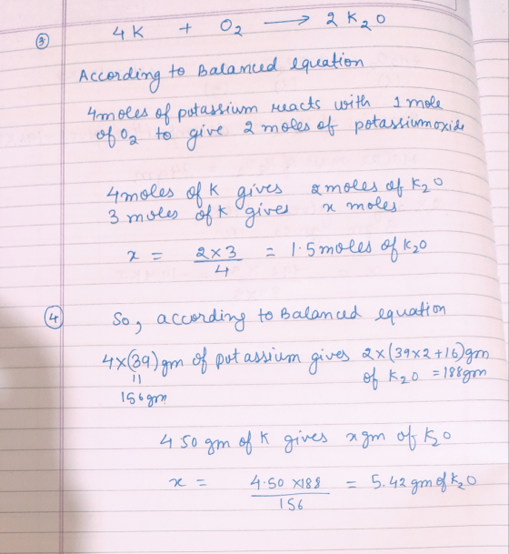 4K + O2 - 2k2o equation According to Balanced 4moles of potassium reacts with 1 mole of a to give a moles of potassiumoxide 4