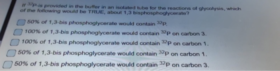 If 99p is provided in the buffer in an isolated tube for the reactions of glycolysis, which of the following would be TRUE, a
