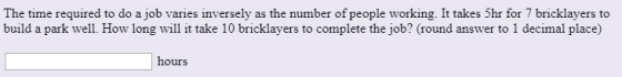 The time required to do a job varies inversely as the number of people working. It takes 5hr for 7 bricklayers to build a par