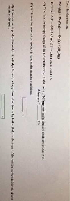 Consider the reaction 2NHy(R)+3N20) 4N8+3H 008) for which ΔΙΡ--879.5 kJ and Δ5°-288.1 J/K at 298.15 K. (1) Calculate the entr
