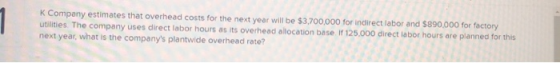 K Company estimates that overhead costs for the next year will be $3,700,000 for indirect labor and $890,000 for factory util