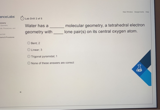 New Window Assignments Help ence Labs ossary Geometry Procedures, and Lab Drill 2 of 5 Water has a geometry with molecular ge