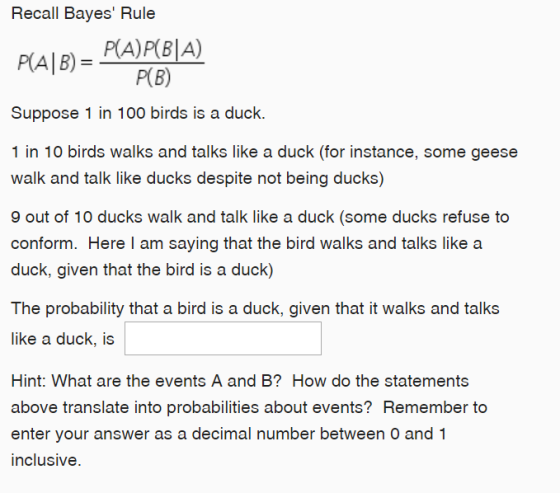 Recall Bayes Rule P(AIB) = P(A)P(B|A) PB) Suppose 1 in 100 birds is a duck. 1 in 10 birds walks and talks like a duck (for i