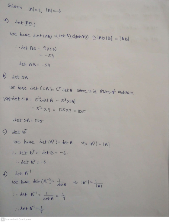 Given |A|=9, 131=-6 a) det (AB) we have det (MB) -(det A)x(det(B)) => LAIXIBI = IABI ..det AB = 9X(-6) =-54 det AB = -54 b) d