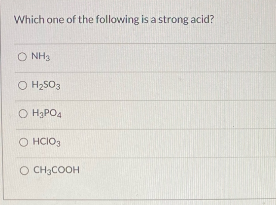 Which one of the following is a strong acid? O NH3 H2SO3 O H3PO4 O HCIO3 O CH3COOH