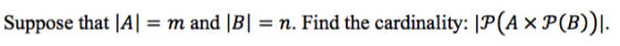 m and |Bn. Find the cardinality: |P(AxP(B))| Suppose that |A