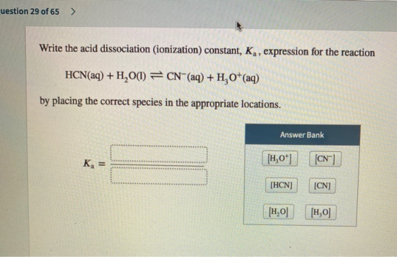 uestion 29 of 65 > Write the acid dissociation (ionization) constant, K,, expression for the reaction HCN(aq) + H2O) =CN (aq)