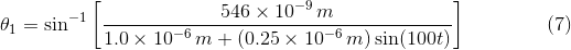 \theta_{1}=\sin^{-1}\left [ \frac{ 546 \times 10^{-9}\,m}{1.0\times 10^{-6}\,m+\left (0.25\times 10^{-6}\,m \right )\sin(100 t)} \right ]\: \: \: \: \: \: \: \: \: \: \: \: \: \: \: \: \: \: (7)