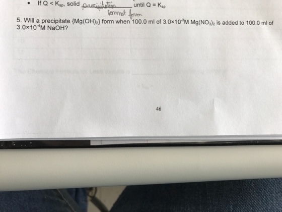 until Q Kse If Q Kspr solid (mmet 5. Will a precipitate (Mg(OH)2) form when 100.0 ml of 3.0x10 3M Mg(NO3)2 is added to 100.0 ml of 3.0x10 M NaOH? 46