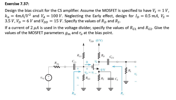 Exercise 7.37: Design the bias circuit for the CS amplifier. Assume the MOSFET is specified to have Vt 1 V, kn = 4mA/V2 and V