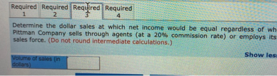 Required Required Required Required 34 Determine the dollar sales at which net income would be equal regardless of wh Pittman