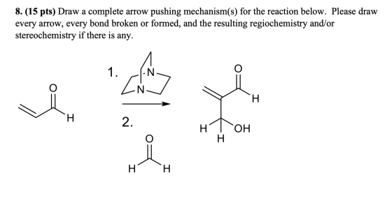 8. (15 pts) Draw a complete arrow pushing mechanism(s) for the reaction below. Please draw every arrow, every bond broken or