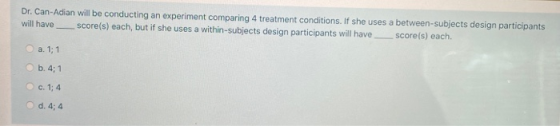 Dr. Can-Adian will be conducting an experiment comparing 4 treatment conditions. If she uses a between-subjects design partic