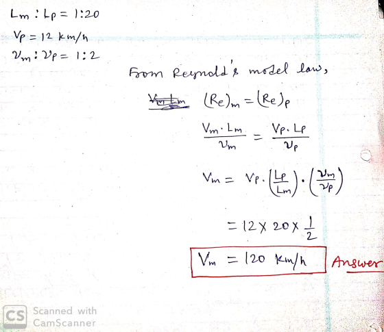 Lm! Lp = 1:20 Vp = 12 km/h Um: Up = 1:2 from Reynalds model law, to Lm (Re)m = (Reje Vm. lm Um Vp.Le Up Vm= Vpi Lp um up = 1