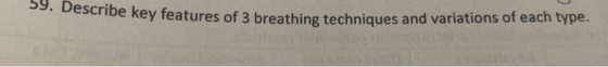 59. Describe key features of 3 breathing techniques and variations of each type.