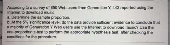 According to a survey of 850 Web users from Generation Y, 442 reported using the Internet to download music. a. Determine the