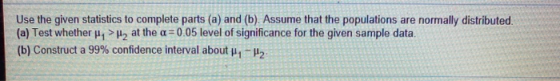 Use the given statistics to complete parts (a) and (b). Assume that the populations are normally distributed. (a) Test whethe