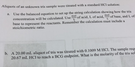 Aliquots of an unknown tris sample were titrated with a standard HCl solution: a. Use the balanced equation to set up the str