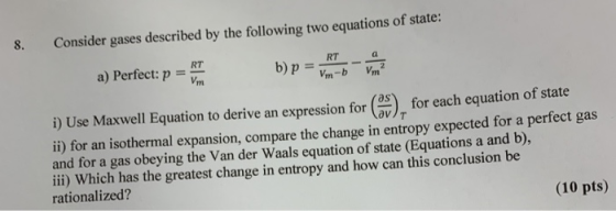 8. Consider gases described by the following two equations of state: a) Perfect: p b) p = Von i) Use Maxwell Equation to deri