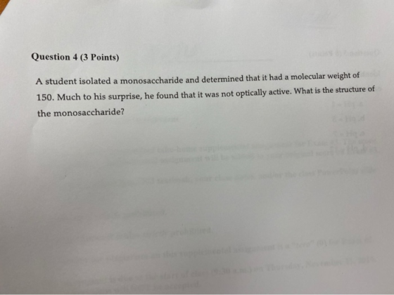 Question 4 (3 Points) A student isolated a monosaccharide and determined that it had a molecular weight of 150. Much to his s