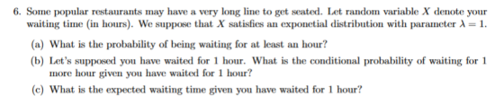 6. Some popular restaurants may have a very long line to get seated. Let random variable X denote your waiting time in hours)