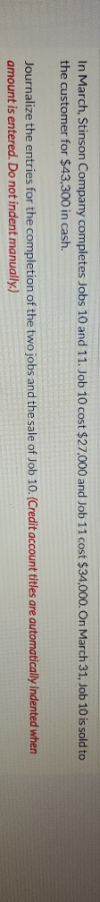 In March, Stinson Company completes Jobs 10 and 11. Job 10 cost $27,000 and Job 11 cost $34.000. On March 31, Job 10 is sold