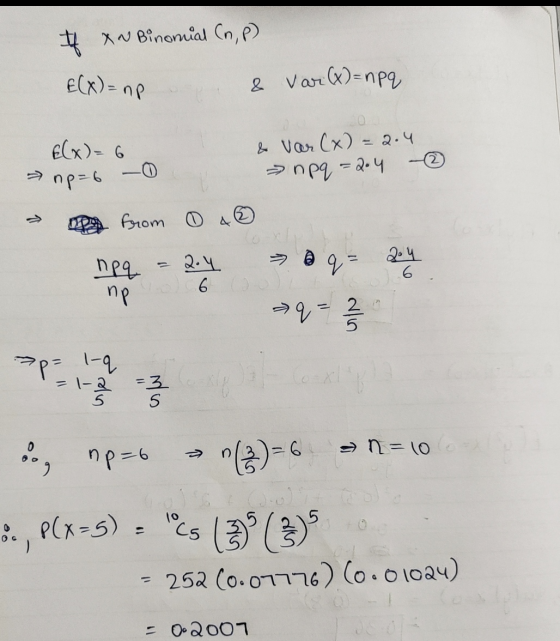 # XN Binomial Cn, p) E(X)= np & var (x)=npq f(x) = 6 np=6 & Var (x)=2.4 neq=2.4 from 0 4 2.4 q 2.4 6 neq np q = 2 >p= 1-9 - 1