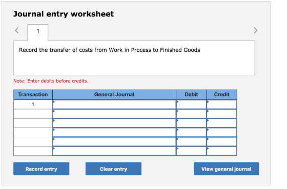 Journal entry worksheet Record the transfer of costs from Work in Process to Finished Goods Note: Enter debits before credits
