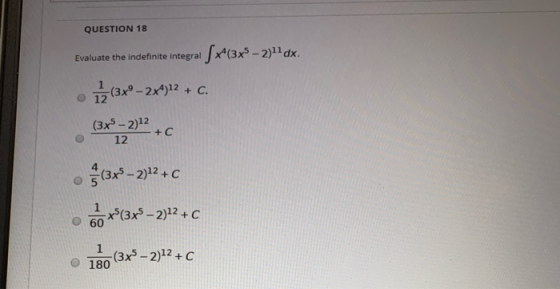 QUESTION 18 Evaluate the indefinite integral ſx4(3x5 - 2)11dx. • 1 (3x-2x4312 + C. . 3*9.7232276 (3x3 - 2)22+C • 60 **(3x3 –