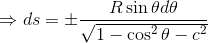\Rightarrow ds=\pm \frac{R\sin\theta d\theta}{\sqrt{1-\cos^2\theta-c^2}}