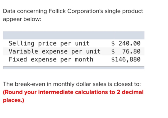 Data concerning Follick Corporations single product appear below: Selling price per unit Variable expense per unit Fixed exp