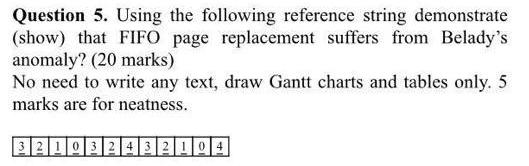 Question 5. Using the following reference string demonstrate (show) that FIFO page replacement suffers from Beladys anomaly?