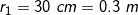 \small r_{1} = 30 \; cm = 0.3 \; m