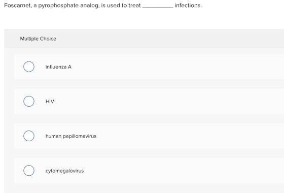 Foscarnet, a pyrophosphate analog, is used to treat infections. Multiple Choice 0 influenza A 0 HIV 0 human papillomavirus o