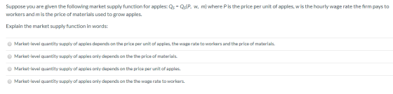 Suppose you are given the following market supply function for apples: Qs = Qs(P, w, m) where P is the price per unit of appl