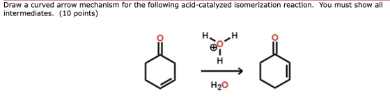 Draw a curved arrow mechanism for the following acid-catalyzed isomerization reaction. You must show all intermediates. (10 p