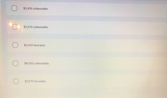 $2.430 unfavorable. $3,570 unfavorable $2,430 favorable $6,000 unfavorable $3,570 favorable.