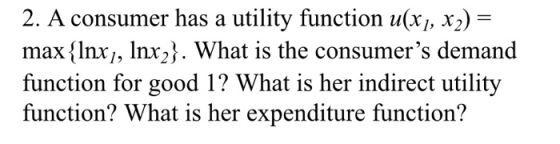 2. A consumer has a utility function u(xj, X2) = max Inx, Inx2. What is the consumers demand function for good 1? What is he