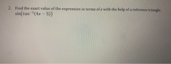 2. Find the exact value of the expression in terms of x with the help of a reference triangle. sin(tan-(4x - 5))