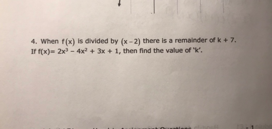 4. When f(x) is divided by (x - 2) there is a remainder of k + 7. If f(x)= 2x3 - 4x2 + 3x + 1, then find the value of k. 3