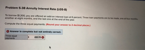 Problem 5-38 Annuity Interest Rate (LG5-8) To borrow $1,300, you are offered an add-on interest loan at 6 percent. Three loan