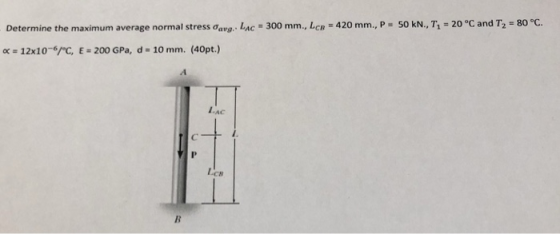 Determine the maximum average normal stress ơarg.. LAC = 300 mm., LCB-420 mm., P-50 kN., Τι = 20 °C and T2 = 80 °C α = 12x10-6/C. E 200 GPa, d = 10 mm. (40pt.) AC Ca