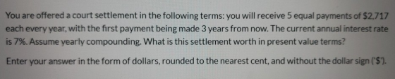 You are offered a court settlement in the following terms: you will receive 5 equal payments of $2,717 each every year, with