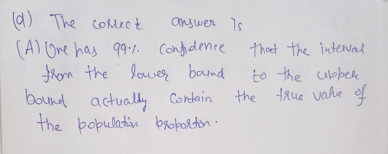 (d) The The collect answer is (A) One has 99-1. confidence that the interval from the lower bound to the cupben bound actuall