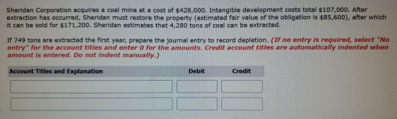 Sheridan Corporation acquires a coal mine at a cost of $428,000. Intangible development costs total $107,000. After extractio